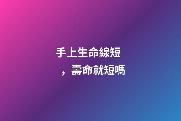 手上生命線短，壽命就短嗎?